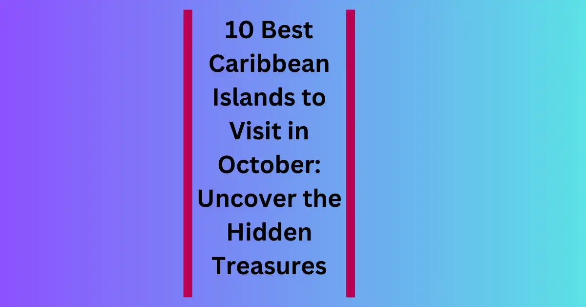 10 Best Caribbean Islands to Visit in October: Uncover the Hidden Treasures