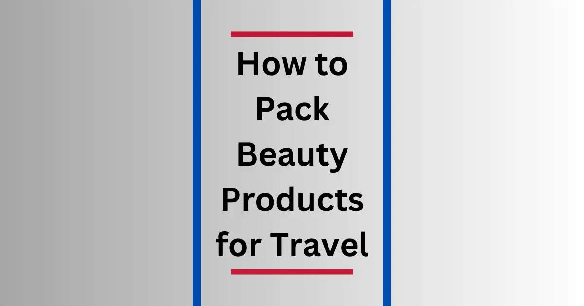 How to Pack Beauty Products for Travel